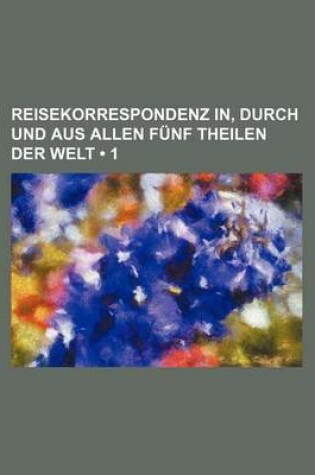 Cover of Reisekorrespondenz In, Durch Und Aus Allen Funf Theilen Der Welt (1)