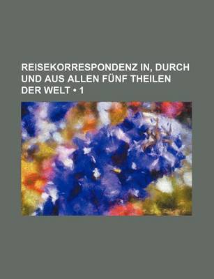 Book cover for Reisekorrespondenz In, Durch Und Aus Allen Funf Theilen Der Welt (1)