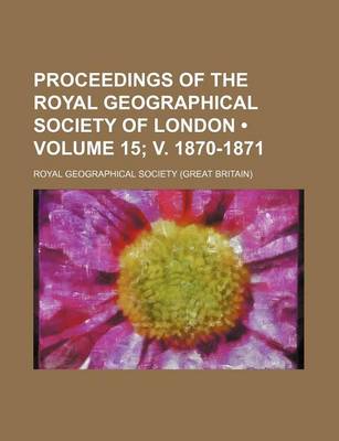 Book cover for Proceedings of the Royal Geographical Society of London (Volume 15; V. 1870-1871 )