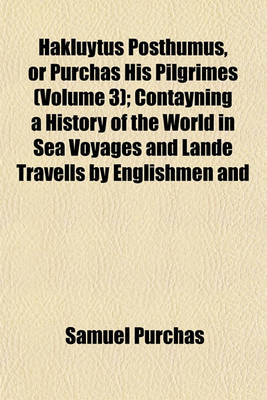 Book cover for Hakluytus Posthumus, or Purchas His Pilgrimes (Volume 3); Contayning a History of the World in Sea Voyages and Lande Travells by Englishmen and