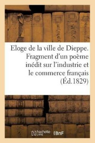 Cover of Eloge de la Ville de Dieppe. Fragment d'Un Po�me In�dit Sur l'Industrie Et Le Commerce Fran�ais