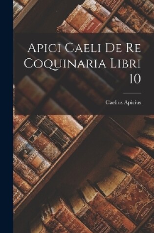 Cover of Apici Caeli De Re Coquinaria Libri 10