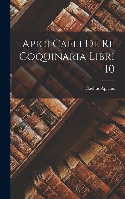 Book cover for Apici Caeli De Re Coquinaria Libri 10