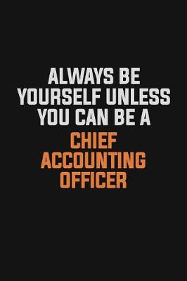 Book cover for Always Be Yourself Unless You Can Be A Chief Accounting Officer