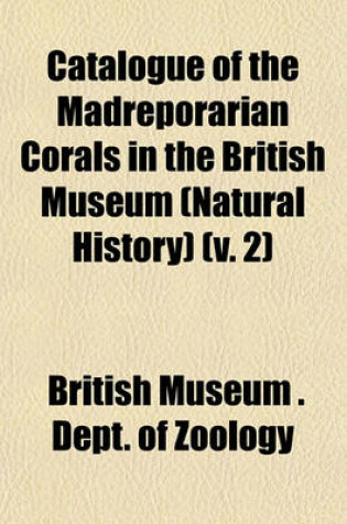 Cover of Catalogue of the Madreporarian Corals in the British Museum (Natural History) (V. 2)