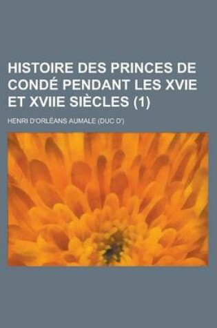 Cover of Histoire Des Princes de Conde Pendant Les Xvie Et Xviie Siecles (1)