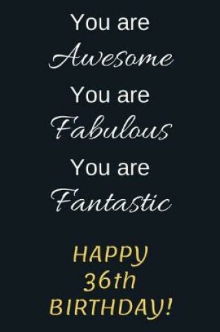 Cover of You are Awesome You are Fabulous You are Fantastic Happy 36th Birthday