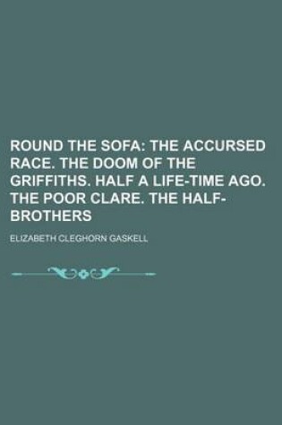 Cover of Round the Sofa; The Accursed Race. the Doom of the Griffiths. Half a Life-Time Ago. the Poor Clare. the Half-Brothers