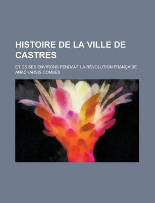 Book cover for Histoire de La Ville de Castres; Et de Ses Environs Pendant La Revolution Francaise