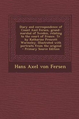 Cover of Diary and Correspondence of Count Axel Fersen, Grand-Marshal of Sweden, Relating to the Court of France. Tr. by Katharine Prescott Wormeley. Illustrat