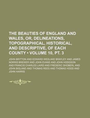 Book cover for The Beauties of England and Wales, Or, Delineations, Topographical, Historical, and Descriptive, of Each County (Volume 10, PT. 3)