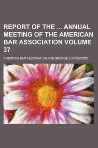 Cover of Report of the Annual Meeting of the American Bar Association Volume 37