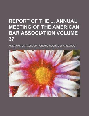 Book cover for Report of the Annual Meeting of the American Bar Association Volume 37