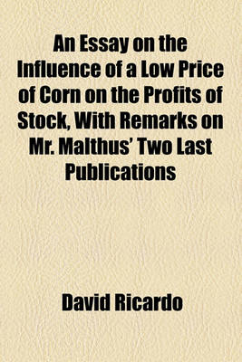 Book cover for An Essay on the Influence of a Low Price of Corn on the Profits of Stock, with Remarks on Mr. Malthus' Two Last Publications