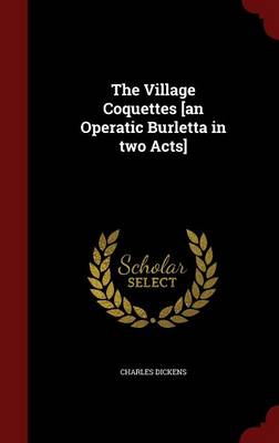 Book cover for The Village Coquettes [an Operatic Burletta in Two Acts]