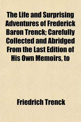 Book cover for The Life and Surprising Adventures of Frederick Baron Trenck; Carefully Collected and Abridged from the Last Edition of His Own Memoirs, to