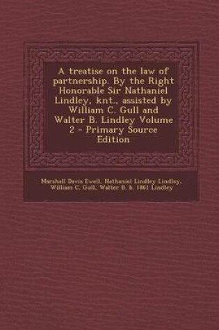 Cover of A Treatise on the Law of Partnership. by the Right Honorable Sir Nathaniel Lindley, Knt., Assisted by William C. Gull and Walter B. Lindley Volume 2 - Primary Source Edition