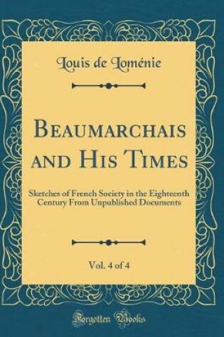 Cover of Beaumarchais and His Times, Vol. 4 of 4: Sketches of French Society in the Eighteenth Century From Unpublished Documents (Classic Reprint)