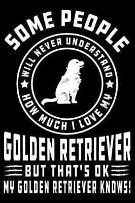 Book cover for Some People Will Never Understand How Much I Love my Golden Retriever But That's ok My Golden Retriever Knows!