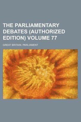 Cover of The Parliamentary Debates (Authorized Edition) Volume 77