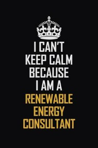 Cover of I Can't Keep Calm Because I Am A Renewable Energy Consultant