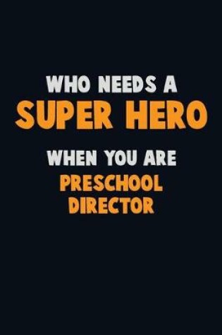 Cover of Who Need A SUPER HERO, When You Are Preschool Director