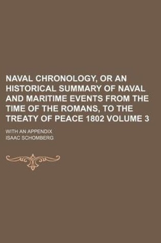 Cover of Naval Chronology, or an Historical Summary of Naval and Maritime Events from the Time of the Romans, to the Treaty of Peace 1802 Volume 3; With an Appendix