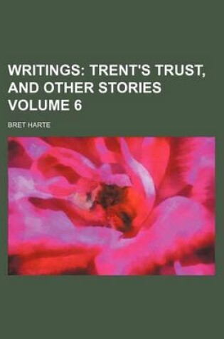 Cover of Writings; Trent's Trust, and Other Stories Volume 6