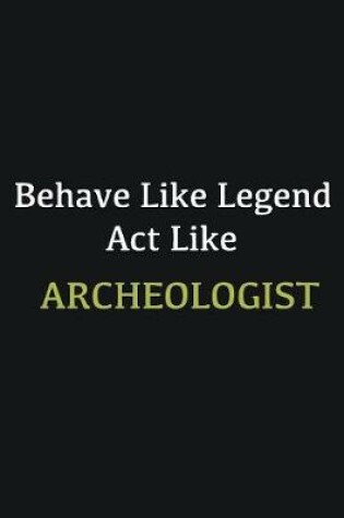 Cover of Behave like Legend Act Like Archeologist