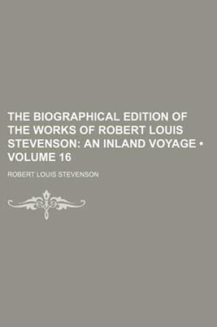 Cover of The Biographical Edition of the Works of Robert Louis Stevenson (Volume 16); An Inland Voyage