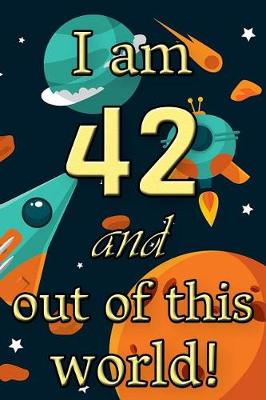 Book cover for I Am 42 and Out of This World! - Birthday Space Cosmos Lined Journal