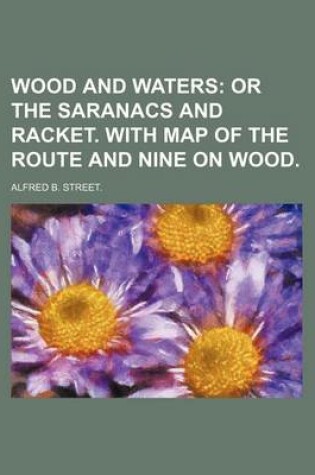 Cover of Wood and Waters; Or the Saranacs and Racket. with Map of the Route and Nine on Wood.