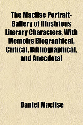 Book cover for The Maclise Portrait-Gallery of Illustrious Literary Characters, with Memoirs Biographical, Critical, Bibliographical, and Anecdotal