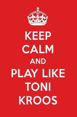 Cover of Keep Calm and Play Like Toni Kroos