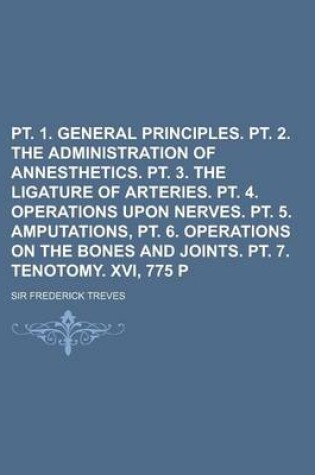 Cover of PT. 1. General Principles. PT. 2. the Administration of Annesthetics. PT. 3. the Ligature of Arteries. PT. 4. Operations Upon Nerves. PT. 5. Amputatio