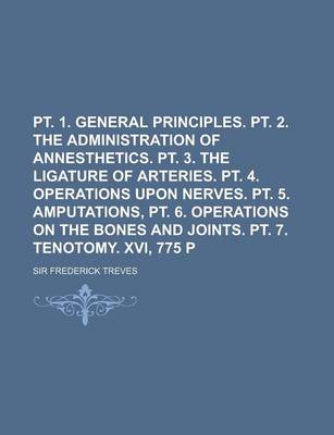 Book cover for PT. 1. General Principles. PT. 2. the Administration of Annesthetics. PT. 3. the Ligature of Arteries. PT. 4. Operations Upon Nerves. PT. 5. Amputatio