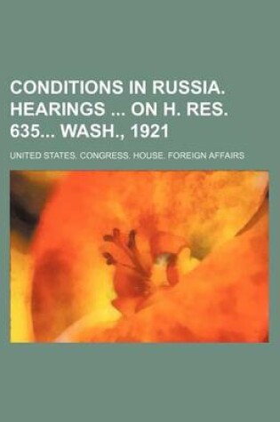 Cover of Conditions in Russia. Hearings on H. Res. 635 Wash., 1921