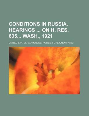 Book cover for Conditions in Russia. Hearings on H. Res. 635 Wash., 1921