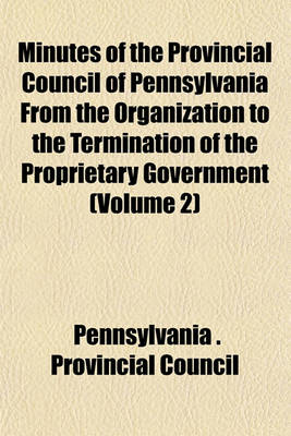 Book cover for Minutes of the Provincial Council of Pennsylvania from the Organization to the Termination of the Proprietary Government (Volume 2)