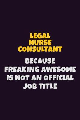 Book cover for Legal Nurse Consultant, Because Freaking Awesome Is Not An Official Job Title