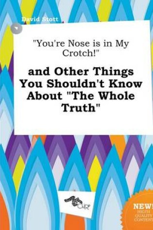 Cover of You're Nose Is in My Crotch! and Other Things You Shouldn't Know about the Whole Truth