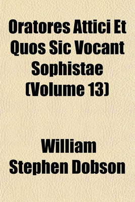 Book cover for Oratores Attici Et Quos Sic Vocant Sophistae (Volume 13)
