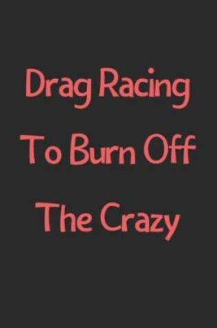 Cover of Drag Racing To Burn Off The Crazy