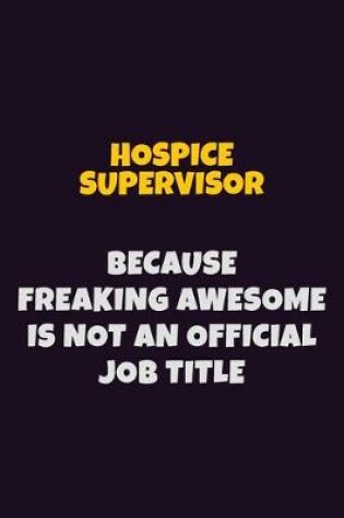 Cover of Hospice Supervisor, Because Freaking Awesome Is Not An Official Job Title