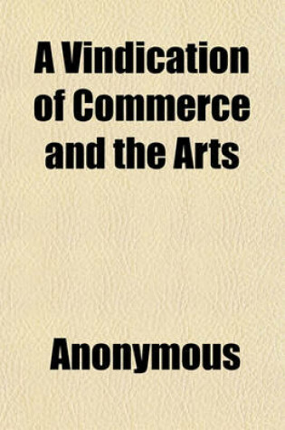 Cover of A Vindication of Commerce and the Arts; Proving That They Are the Source of the Greatness, Power, Riches and Populousness of a State. Being an Examination of Mr. Bell's Dissertation Upon Populousness, with a Large Appendix, by I---- B----, M.D.