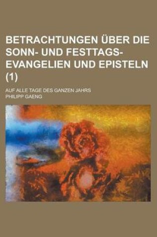 Cover of Betrachtungen Uber Die Sonn- Und Festtags-Evangelien Und Episteln; Auf Alle Tage Des Ganzen Jahrs (1)