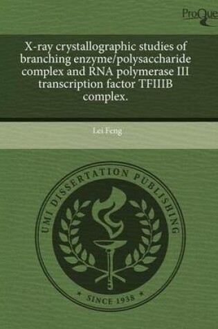 Cover of X-Ray Crystallographic Studies of Branching Enzyme/Polysaccharide Complex and RNA Polymerase III Transcription Factor Tfiiib Complex