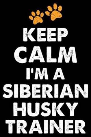 Cover of Keep Calm I'm A Siberian Husky Trainer