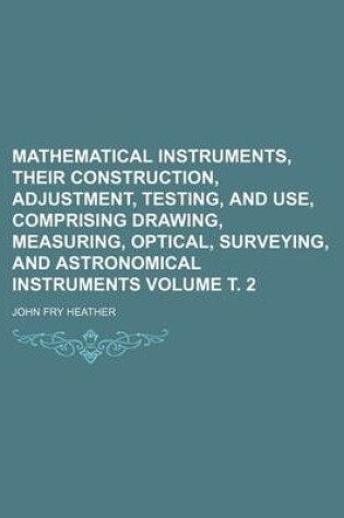 Cover of Mathematical Instruments, Their Construction, Adjustment, Testing, and Use, Comprising Drawing, Measuring, Optical, Surveying, and Astronomical Instru