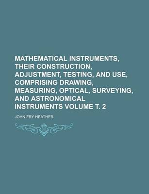 Book cover for Mathematical Instruments, Their Construction, Adjustment, Testing, and Use, Comprising Drawing, Measuring, Optical, Surveying, and Astronomical Instru